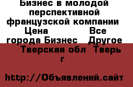 Бизнес в молодой перспективной французской компании › Цена ­ 30 000 - Все города Бизнес » Другое   . Тверская обл.,Тверь г.